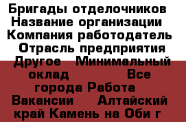Бригады отделочников › Название организации ­ Компания-работодатель › Отрасль предприятия ­ Другое › Минимальный оклад ­ 15 000 - Все города Работа » Вакансии   . Алтайский край,Камень-на-Оби г.